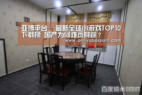 亚博平台-
最新全球小游戏TOP10下载榜 国产为何难觅其踪?(图2) 亚博体育
