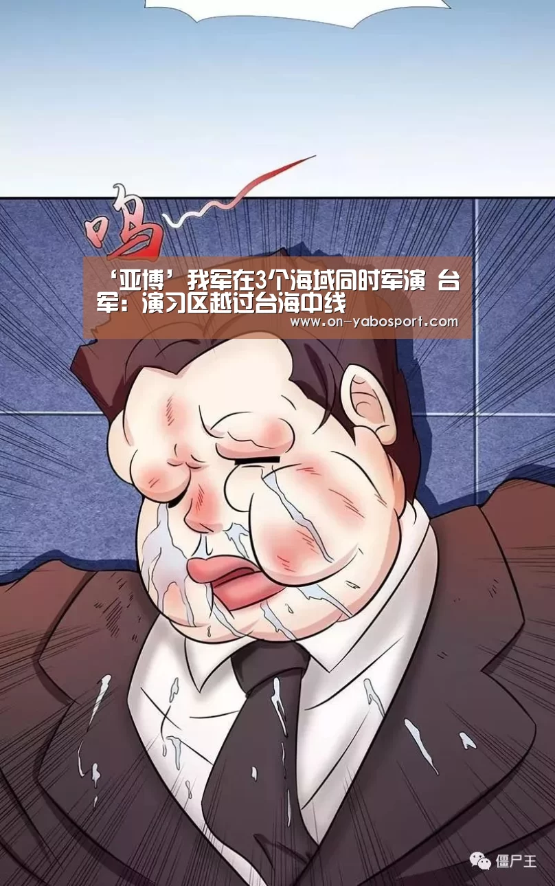 ‘亚博’我军在3个海域同时军演 台军:演习区越过台海中线(图1) 亚博
