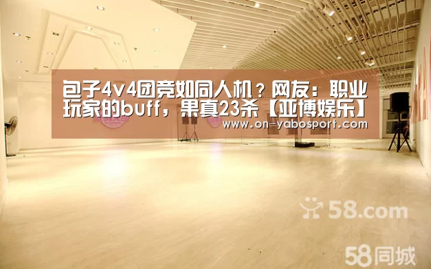 包子4v4团竞如同人机?网友:职业玩家的buff,果真23杀【亚博娱乐】(图1) 亚博娱乐