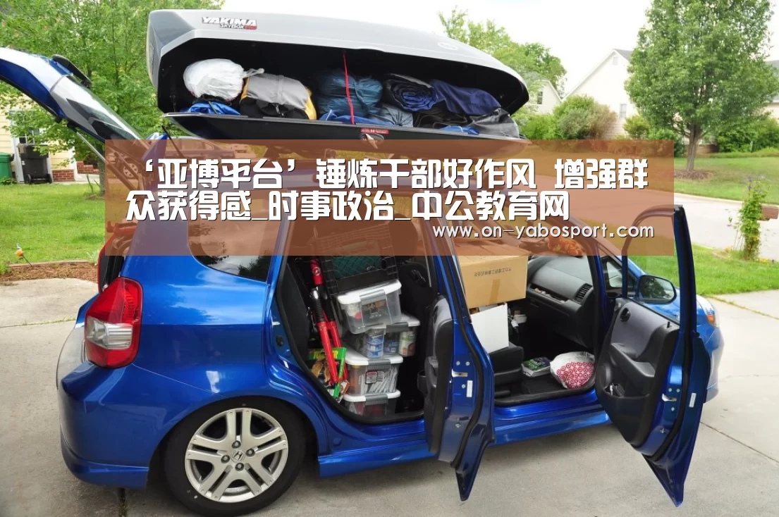 ‘亚博平台’锤炼干部好作风 增强群众获得感_时事政治_中公教育网(图1) 亚博