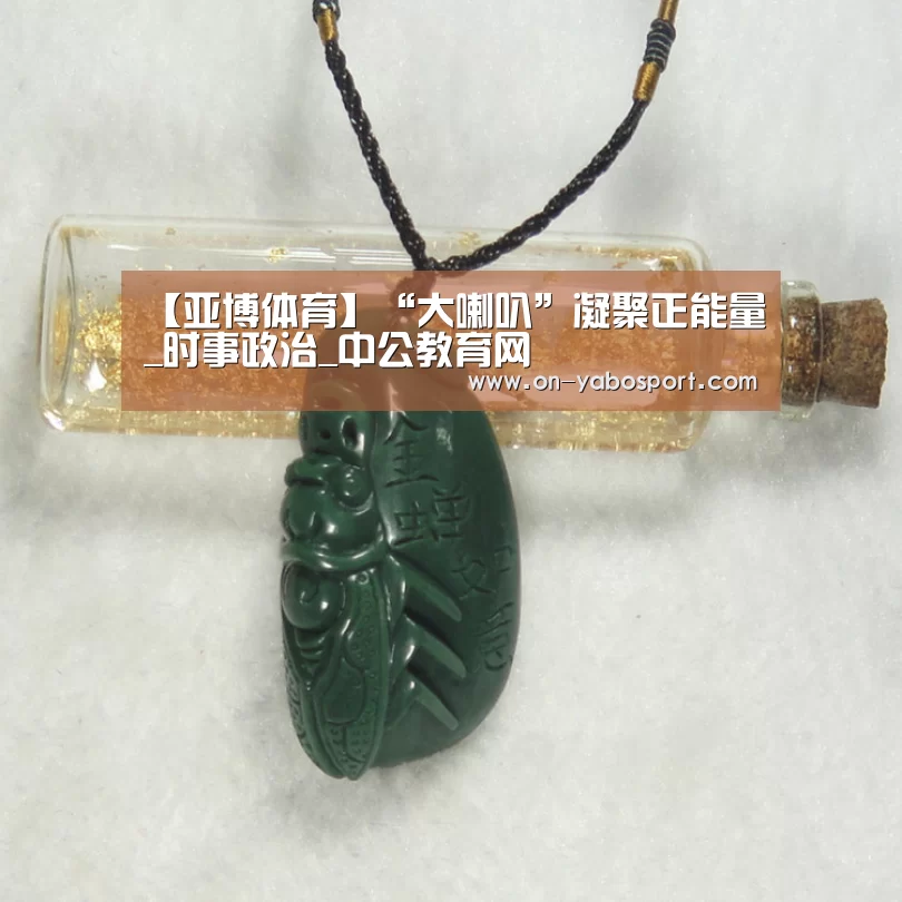 【亚博体育】“大喇叭”凝聚正能量_时事政治_中公教育网(图1) 亚博平台