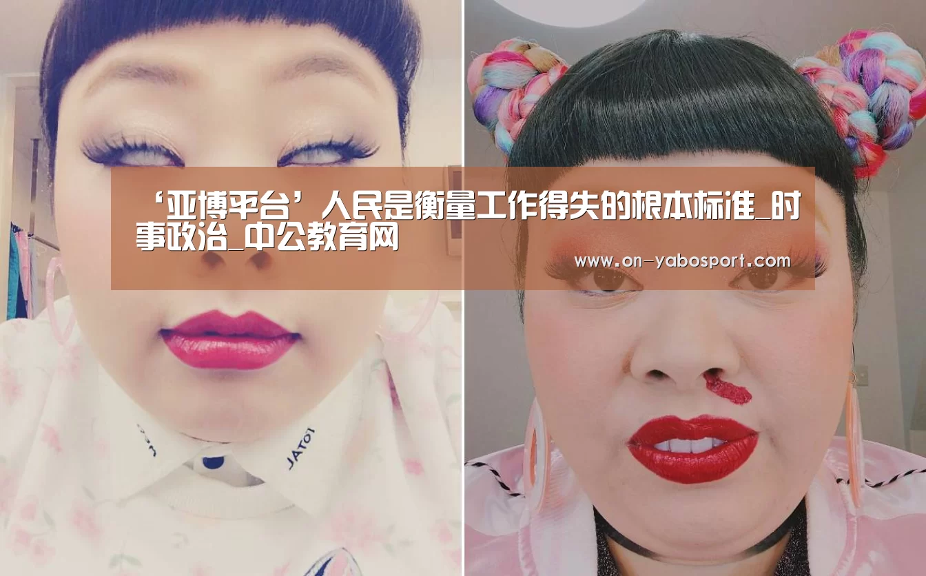 ‘亚博平台’人民是衡量工作得失的根本标准_时事政治_中公教育网(图1) 亚博平台